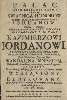 Pałac Niesmiertelney Sławy a Raczey Swiątnica Honorow Trzema Trąbami Przeswietnego Herbv Iordanow Głośna y Ozdobna [...] Panu Kazimirzowi Jordanowi, Staroscie Siemiechowskiemu [...]