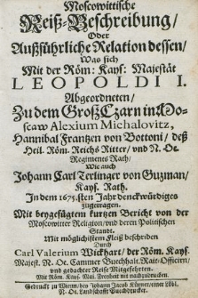 Moscowittische Reiß=Beschreibung Oder Außführliche Relation dessen : Was sich Mit der Röm: Kays: Majestät Leopoldi I. Abgeordneten Zu dem Groß Czarn in Moscaw Alexium Michalovitz, Hannibal Frantzen von Bottoni deß Heil. Röm. Reichs Ritter und N. Oe. Regiments Rath Wie auch Johann Carl Terlinger von Guzman Kays. Rath. Jn dem 1675.sten Jahr denckwürdiges zugetragen : Mit beygefügtem kurtzen Bericht von der Moscowitter Religion und deren Politischen Standt