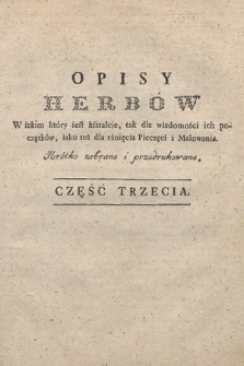 Opisy Herbów : W iakim który iest kształcie, tak dla wiadomości ich począktów, iako też dla rżnięcia Pieczęci i Malowania : Krótko zebrane i przedrukowane. Cz. 3