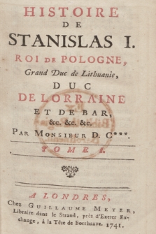 Histoire De Stanislas I. Roi De Pologne, Grand Duc de Lithuanie [...]. T. 1