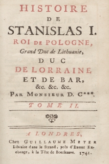 Histoire De Stanislas I. Roi De Pologne, Grand Duc de Lithuanie [...]. T. 2