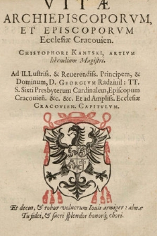 Vitæ Archiepiscoporvm Et Episcoporvm Ecclesiæ Cracouien[sis] Christophori Kantski [...] : Ad [...] Dominum, D. Georgivm Radziuil [...] Cardinalem, Episcopum Cracouien[sis] [...]