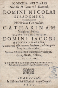 Icopoeia Nvptialis [...] Nicolai Stradomski ducentis in vxorem [...] Catharinam Virginem Filiam [...] Iacobi Psonka a Babina : Sponso & Sponsę tum parentibus vtriusque data, dicata, oblata VI. Cal. Dec. [i.e. 26 XI]