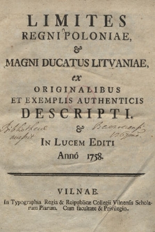 Limites Regni Poloniae & Magni Ducatus Litvaniae : ex Originalibus Et Exemplis Authenticis Descripti & In Lucem Editi Anno 1758