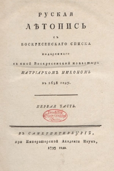 Руская Лѣтопись съ Воскресенскаго Списка подареннаго въ оной Воскресенской монастырь Патріархомъ Никономъ въ 1658 году. Ч. 1