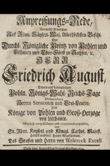 Anpreißungs-Rede : Vermittelst welcher [...] der [...] Printz von Pohlen und Lithauen [...] Friedrich August, Denen auf dermahligen Poln. Königs-Wahl-Reichs-Tage Versammleten [...] Senatoren und Edel-Leuten, zum Könige von Pohlen [...] vorgeschlagen und recommendiret worden