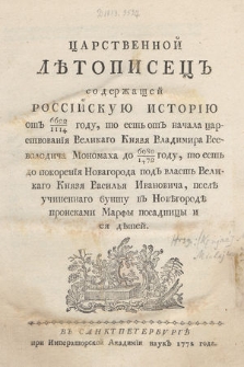 Царственной Лѣтописецъ содержащей Россійскую Исторію отъ 6622/1114 году, то есть отъ начала царствованїя Великаго Князя Владимира Всеволодича Мономаха до 6980/1472 году, то есть до покоренїя Новагорода подъ власть Великаго Князя Василья Ивановича, послѣ учиненнаго бунту въ Новѣгородѣ происками Марфы посадницы и ея дѣтей