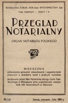 Przegląd Notarialny : organ notariatu polskiego : miesięcznik poświęcony sprawom zawodowym i zagadnieniom prawnym z dziedziny teorii i praktyki notariatu : wydawany przez Izbę Notarialną okręgu Sądu Apelacyjnego w Warszawie przy współudziale wszystkich Izb Notarialnych w Państwie. 1950, T. 1, z. 1-2