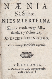 Nænia na Smierc Niesmiertelną Zacnie vrodzonego Młodzieńca y Zołnierza, Andrzeja Iaklinskiego, Przez wiernego przyiaciela napisana