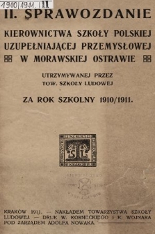 I Sprawozdanie Kierownictwa Szkoły Polskiej Przemysłowej Uzupełniającej w Morawskiej Ostrawie Utrzymywanej przez Tow. Szkoły Ludowej za Rok Szkolny 1910/1911