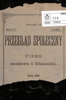 Przegląd Społeczny : pismo naukowe i literackie. R. 2, 1887, T. 3, z. 6