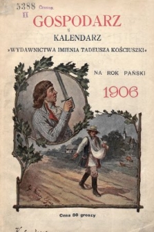 Gospodarz : ilustrowany kalendarz „Wydawnictwa Groszowego imienia Tadeusza Kościuszki” na rok Pański 1906