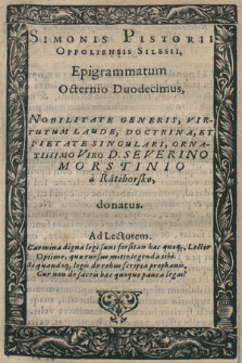 Simonis Pistorii Oppoliensis Silesii, Epigrammatum Octernio Duodecimus : Nobilitate Generis [...] Ornatissimo Viro D. Severino Morstinio a Ratiborsko, donatus