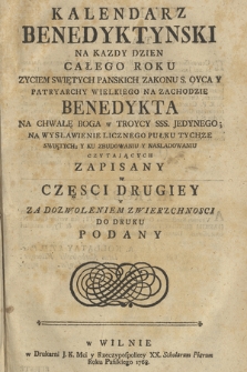 Kalendarz Benedyktynski : Na Kazdy Dzien Całego Roku Zyciem Swiętych Panskich Zakonu S. Oyca Y Patryarchy Wielkiego Na Zachodzie Benedykta Na Chwałę Boga w Troycy SSS. Jedynego [...] Zapisany w Częsci [...] Do Druku Podany. Cz. 2