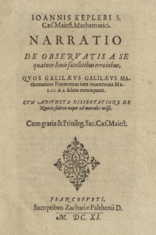 Ioannis Kepleri S.Cæs. Maiest. Mathematici. Narratio De Observatis A Se quatuor Iouis satellitibus erronibus, Qvos Galilævs Galilævs [...] iure inuentionis Medicæa sidera nuncupavit : Cvm Adivncta Dossertatione De Nucio sidereo nuper ad mortales misso [...]