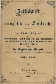 Zeitschrift für Französisches Civilrecht : Sammlung von civilrechtlichen der Fanzösischen und Belgischen Gerichte mit Erläuterungen und Literaturberichten. 1870, Bd. 1