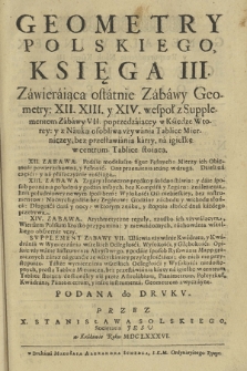 Geometry Polskiego Ksiega [...] Ks. 3, Zawieraiąca ostatnie Zabawy Geometry: XII, XIII y XIV wespoł z Supplementem Zabawy VII poprzedzaiącey w Księdze Wtorey y z Nauką osobliwą vżywania Tablice Mierniczey [...]