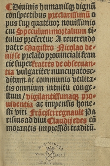 Diuinis humanis[que] dignu[m] conspectibus preclarissimu[m] opus sup[er] quattuor nouissimis cui Speculum mortalium titulus prefertur : A [...] magistro Nicolao Denijse [...] super fratres de obseruantia vulgariter nuncupato seditum [...].