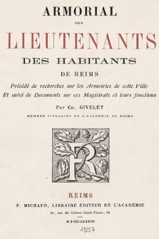 Armorial des lieutenants des habitants de Reims : précédé de recherches sur les armoires de cette ville et suivi de documents sur ces magistrats et leurs fonctions