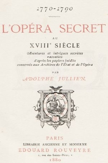 L'opéra secret au XVIIIe siècle : 1770-1790 : aventures et intrigues secrètes racontées d'après les papiers inédits conservés aux Archives de l'État et de l'Opéra