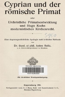 Cyprian und der römische Primat oder Urchristliche Primatsentwicklung und Hugo Kochs modernistisches Kirchenrecht : eine dogmengeschichtliche Apologie nach kritischer Methode