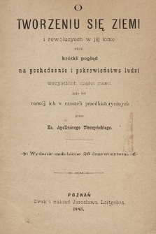 O tworzeniu się ziemi i rewolucyach w jéj łonie oraz krótki pogląd na pochodzenie i pokrewieństwo ludzi wszystkich części ziemi jako też rozwój ich w czasach przedhistorycznych