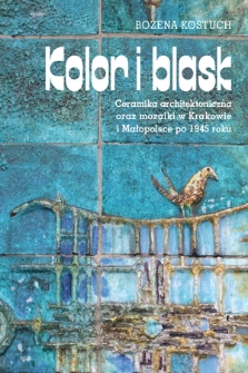 Kolor i blask : ceramika architektoniczna oraz mozaiki w Krakowie i Małopolsce po 1945 roku