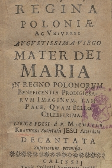 Regina Poloniæ Ac Vniversi Avgvstissima Virgo Mater Dei Maria In Regno Polonorvm Beneficientia Prodigiosarvm Imaginvm [...] Lyrica Poesi