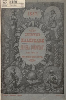 Kalendarz Ogniska Domowego : bogato illustrowany, informacyjny, gospodarski, historyczny i powieściowy, zastosowany do potrzeb wszystkich mieszkańców Galicyi na rok pański 1887, który jest rokiem zwyczajnym liczącym dni 365