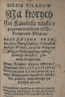 Siedm Filarów Na których stoi Katolicka nauka o przenaświętszym SAkramencie [sic!] Ołtarza : Postawione PRZEciw [sic!] nauce Zwingliańskiey, Calwińskiey Iędrzeia Wolana, y przeciw Pedagoiey teraz po Polsku wydaney, iednego ciemnego Ministra, z ciemney Drukarniey