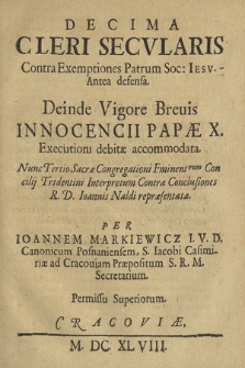 Decima Cleri Secvlaris Contra Exemptiones Patrum Soc. Iesv Antea defensa, Deinde Vigore Breuis Innocentii Papæ X Executioni debitæ accommodata : Nunc Tertio Sacræ Congregationi Eminent[issimo]rum Concilij Tridentini Interpretum Contra Conclusiones R. D. Ioannis Naldi repræsentata