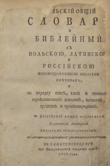 Pol"skij Obŝìj Slovar i Biblejnyj s Pol"skoû, Latinskoû i Rossijskoû Novoispravlennoû Bibliâmi Směčivan' ; i po porâdku knig, glav i stihov trojstvennym štilem, vysokim, srednim i prostonarodnym