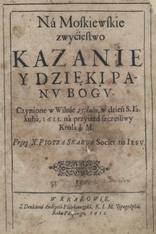 Na Moskiewskie zwycięstwo Kazanie y Dzięki Panv Bogv Czynione w Wilnie 25. Iulii, w dzień S. Iakuba,1611, na przyiazd szczęśliwy Krola I. M.