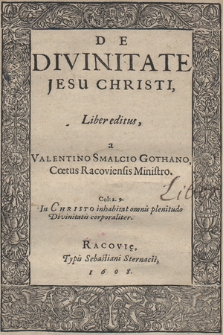 De Divinitate Jesu Christi. Liber editus a Valentino Smalcio Gothano, Cœtus Racoviensis Ministro [...]
