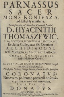 Parnassus sacer mons Koniusza ad festa Hyacinthina [...], Hyacinthi Thomaszewic, i[uris] v[trius]q[ue] doctoris [...]. A [...] Stanislao Iosepho Biezanowski [...] coronatvs, nunc vero posthumo parentali obsequio ad perennem tanti viri memoriam luce publica donatvs. Anno [...] 1683