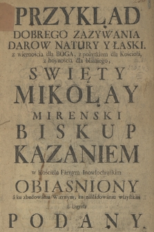 Przykład Dobrego Zazywania Darow Natury Y Łaski z wiernością dla Boga, z pożytkiem dla Kościoła [...] Swięty Mikołay Mirenski Biskup Kazaniem [...] Obiasniony [...]