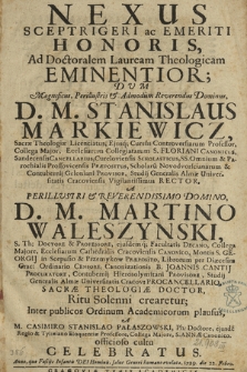 Nexus Sceptrigeri ac Emeriti Honoris, Ad Doctoralem Lauream Theologicam Eminentior : Dum [...] D. M. Stanislaus Markiewicz [...] A [...] D. M. Martino Waleszynski [...] Sacræ Theologiæ Doctor Ritu Solenni crearetur [...]