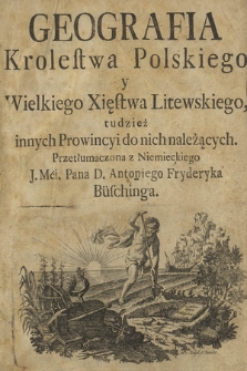 Geografia Krolestwa Polskiego y Wielkiego Xięstwa Litewskiego tudzież innych Prowincyi do nich należących