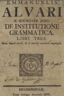 Emmanuelis Alvari E Societate Jesu, De Institutione Grammatica Libri Tres, Nunc denuo revisi & a mendis accurate expurgati