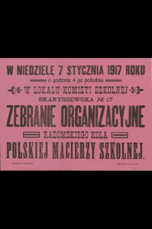 W niedzielę 7 stycznia 1917 roku o godzinie 4 po południu w lokalu komisyi szkolnej Skaryszewska No 17 zebranie organizacyjne radomskiego koła Polskiej Macierzy Szkolnej