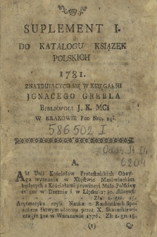 Suplement I. Do Katalogu Ksiązek Polskich 1781. Znayduiących Się W Księgarni Jgnacego Grebla Bibliopoli J. K. Mci W Krakowie Pod Nro. 14