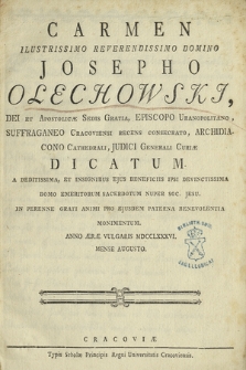 Carmen Ilustrissimo Reverendissimo Domino Josepho Olechowski [...] Dicatum A Deditissima, Et Insignibus Ejus Beneficiis Ipsi Devinctissima Domo Emeritorum Sacerdotum Nuper Soc. Jesu In Perenne Grati Animi Pro Ejusdem Paterna Benevolentia Monimentum Anno [...] MDCCLXXXVI Mense Augusto.