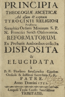 Principia Theologiæ Asceticæ Ad usum & captum Tyrocinii Religiosi [...] Seraphici Ordinis Minorum S. P. N. Francisci Strict. Obbservantiæ. Reformatorum