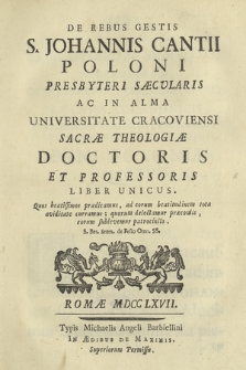De Rebus Gestis S. Johannis Cantii Poloni Presbyteri Sæcularis Ac In Alma Universitate Cracoviensi Sacræ Theologiæ Doctoris Et Professoris Liber Unicus