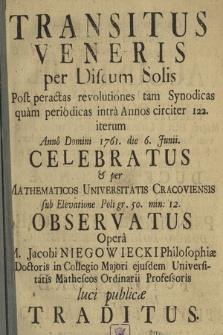 Transitus Veneris per Discum Solis : Post peractas revolutiones tam Synodicas quam periodicas intra Annos circiter 122. iterum Anno Domini 1761. die 6. Junii Celebratus & per Mathematicos Universitatis Cracoviensis sub Elevatione Poli gr. 50 min: 12. Observatus