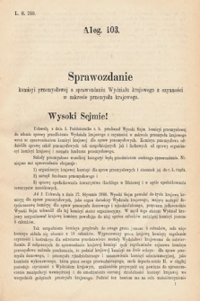 [Kadencja V, sesja VI, al. 103] Alegata do Tomu Pierwszego Sprawozdań Stenograficznych z Szóstej Sesyi Piątego Peryodu Sejmu Krajowego Królestwa Galicyi i Lodomeryi wraz z Wielkiem Księstwem Krakowskiem z roku 1888. Alegat 103