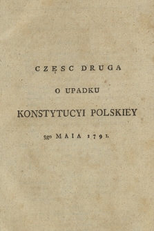 O Ustanowieniu I Upadku Konstytucyi Polskiey 3go Maia 1791. Cz. 2, [O Upadku Konstytucyi Polskiey 3go Maia 1791]