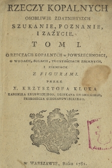 Rzeczy Kopalnych Osobliwie Zdatnieyszych, Szukanie, Poznanie I Zażycie. T. 1, O Rzeczach Kopalnych w Powszechności, O Wodach, Solach, Tłustościach Ziemnych I Ziemiach