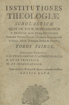 Institutiones Theologiæ Scholasticæ Quas Ad Usum Seminariorum E Propiis Suis Prælectionibus Contraxit Petrus Collet [...]. T. 1, Continens Tractatus: I. De Prolegomenis Et Attributis Divin. II. De SS. Trinitate. III. De Incarnatione. [...]