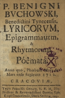 P. Benigni Bvchowski [...] Lyricorvm, Epigrammatum, & Rhytmorum Poemata : Anno quo, Phœbum Mors & Mars ense fugarunt 1712